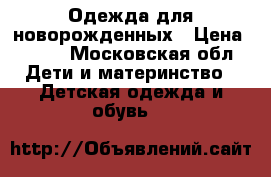 Одежда для новорожденных › Цена ­ 300 - Московская обл. Дети и материнство » Детская одежда и обувь   